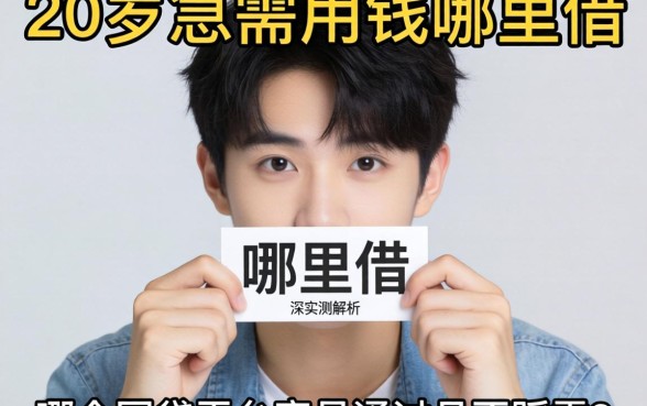 刚满20岁急需用钱哪里借?哪个网贷平台容易通过且不踩雷?深度实测解析