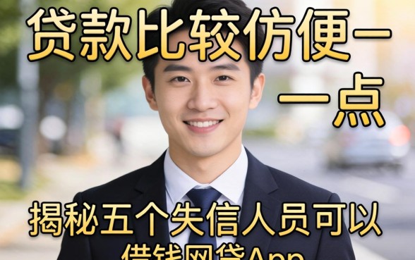 哪里贷款比较方便一点，揭秘五个失信人员可以借钱的网贷app