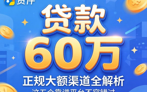 哪个平台可以贷款60万？正规大额渠道全解析，这五个靠谱平台不容错过