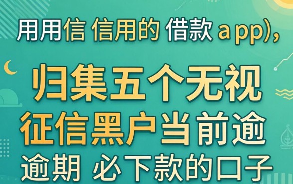 不用信用的借款app，归集五个无视征信黑户当前逾期必下款的口子