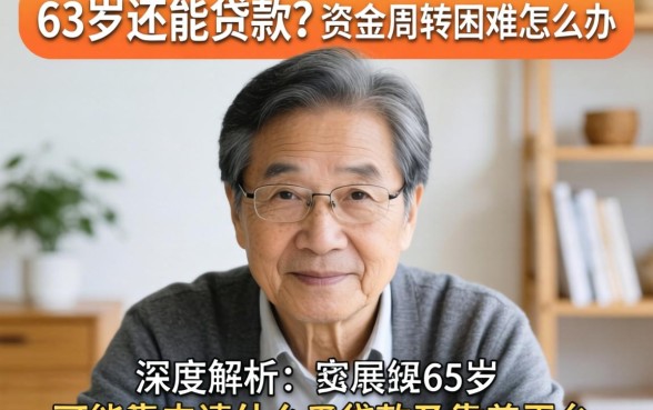 63岁还能贷款吗?资金周转困难怎么办?深度解析63岁可能申请什么贷款及靠谱平台