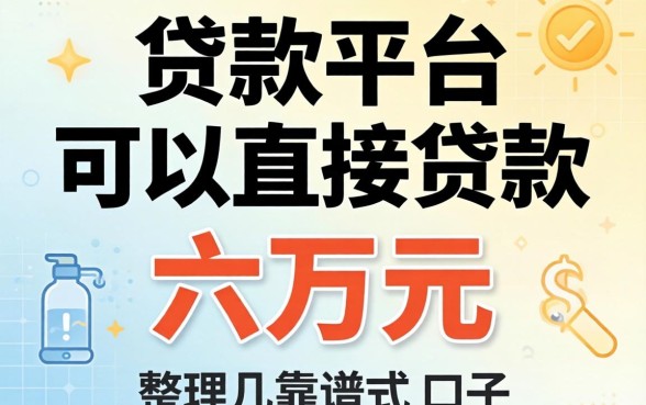 哪个贷款平台可以直接贷款六万元呢？整理几个靠谱的口子