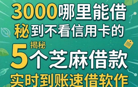 借3000哪里能借到不看信用卡的，揭秘5个芝麻借款实时到账速借软件