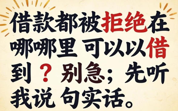 借款都被拒绝在哪里可以借到?别急,先听我说句实话