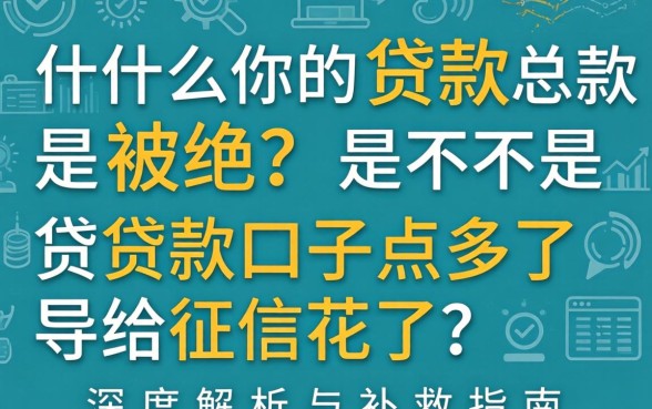 为什么你的贷款总是被拒？是不是贷款口子点多了导致征信花了？深度解析与补救指南