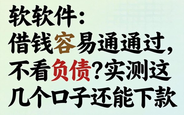 哪个软件借钱容易通过 不看负债？实测这几个口子还能下款