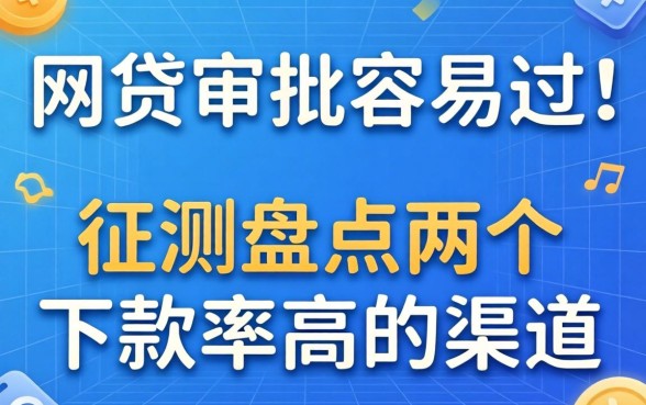 哪个网贷审批容易过？实测盘点两个下款率高的渠道