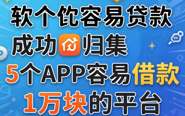 在哪个软件容易贷款成功，归集5个APP容易借款1万块的平台