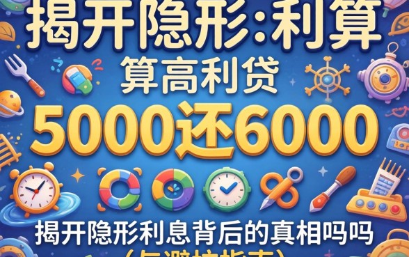 借5000还6000算高利贷吗？揭开隐形利息背后的真相与避坑指南