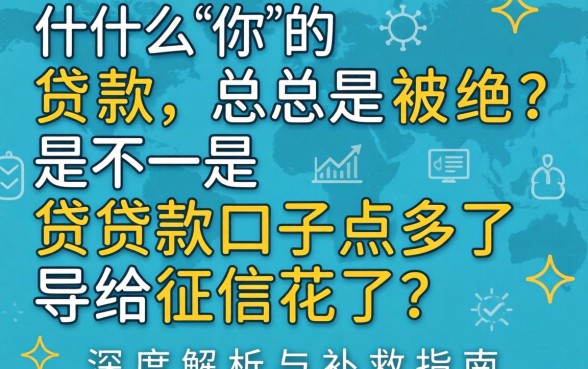 为什么你的贷款总是被拒？是不是贷款口子点多了导致征信花了？深度解析与补救指南