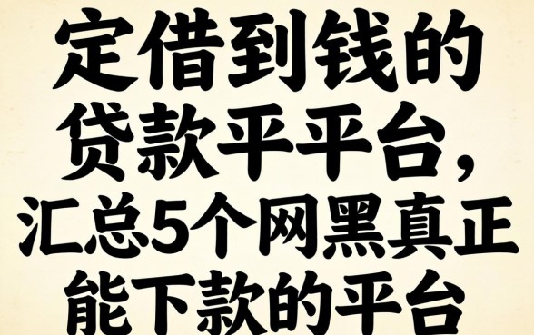一定借到钱的贷款平台，汇总5个网黑真正能下款的平台