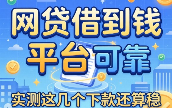 哪些网贷可以借到钱的平台可靠?实测这几个下款还算稳