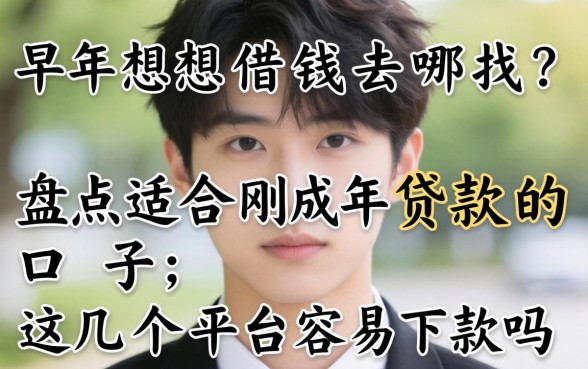 刚成年想借钱去哪找？盘点适合刚成年贷款的口子，这几个平台容易下款吗？