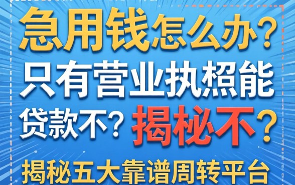 做生意急用钱怎么办?只有营业执照能贷款不?揭秘五大靠谱周转平台
