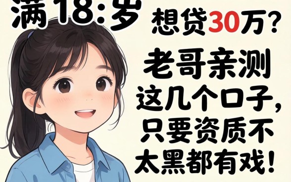 刚满18岁想贷30万？老哥亲测这几个口子，只要资质不太黑都有戏！