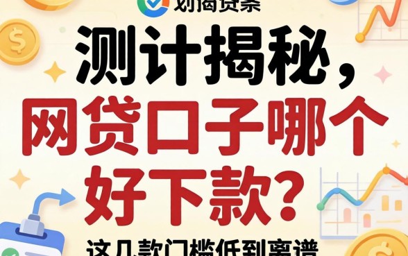 实测揭秘:网贷口子哪个好下款?这几款门槛低到离谱