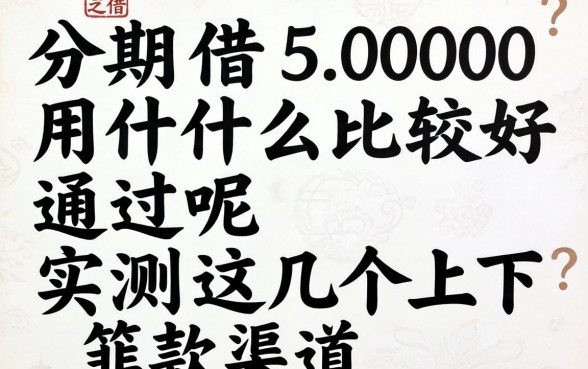 分期借5000用什么比较好通过呢？实测这几个下款渠道