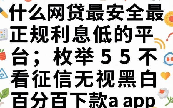 什么网贷最安全最正规利息低的平台，枚举五个不看征信无视黑白百分百下款app