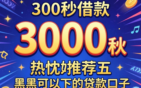 3000秒借款，热忱推荐五个黑户可以下的贷款口子