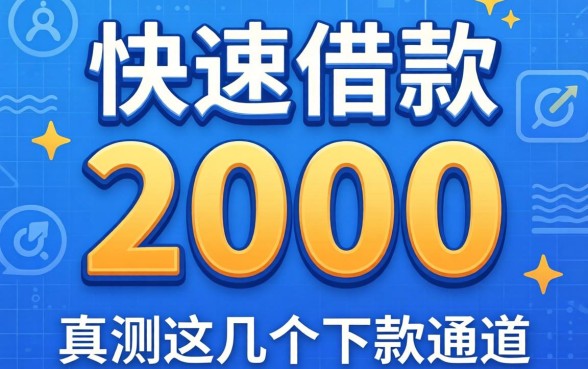 哪里可以快速借款2000？实测这几个下款通道