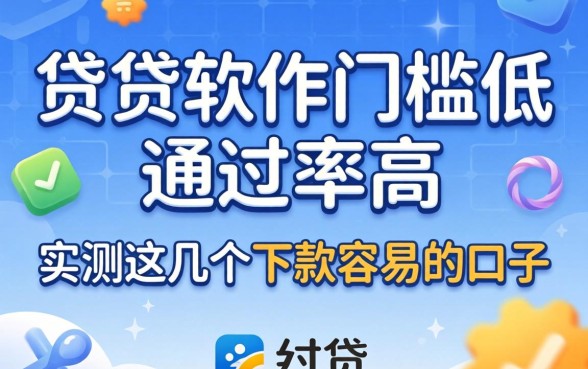 什么借贷软件门槛低通过率高？实测这几个下款容易的口子