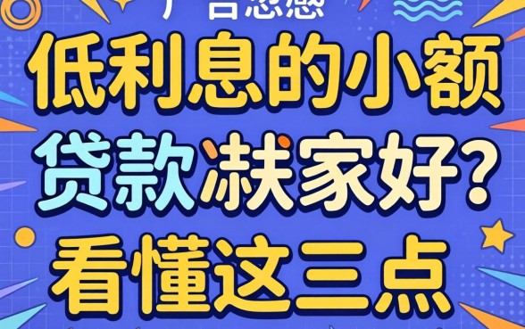 别被广告忽悠：低利息的小额贷款哪家好？看懂这三点