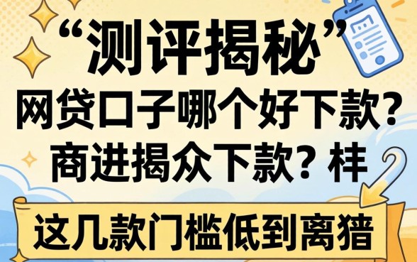 实测揭秘:网贷口子哪个好下款?这几款门槛低到离谱
