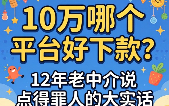 借款10万哪个平台好下款？12年老中介说点得罪人的大实话