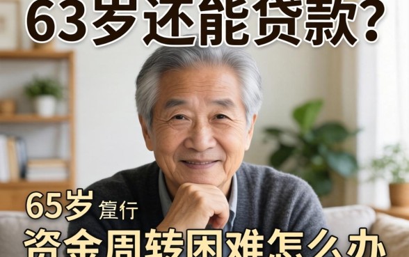 63岁还能贷款吗?资金周转困难怎么办?深度解析63岁可能申请什么贷款及靠谱平台