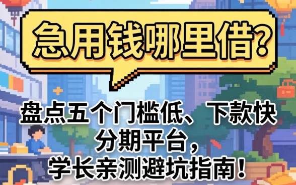 大学生急用钱哪里借？盘点五个门槛低、下款快的分期平台，学长亲测避坑指南！