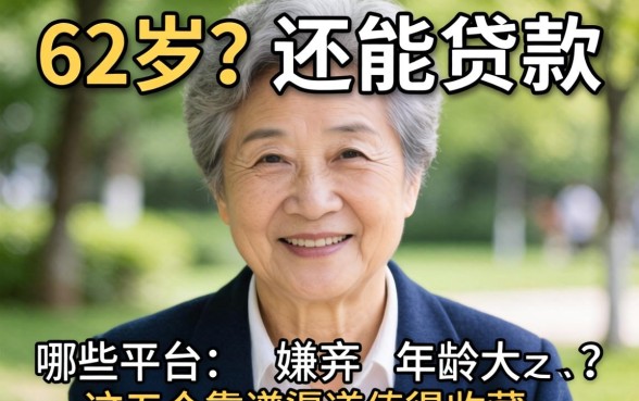 62岁还能贷款吗？哪些平台不嫌弃年龄大？这五个靠谱渠道值得收藏