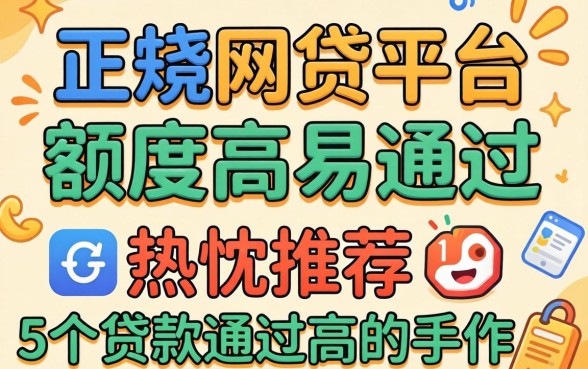 哪些正规网贷平台额度高易通过，热忱推荐5个贷款通过高的软件