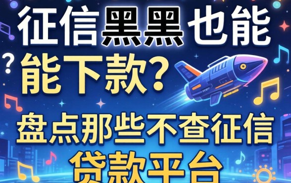 无视征信黑户也能下款？盘点那些不查征信的贷款平台