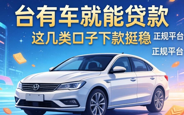 2026年有车就能贷款的正规平台，这几类口子下款挺稳