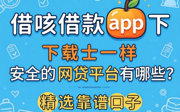 像借呗借款app下载一样安全的网贷平台有哪些？精选靠谱口子