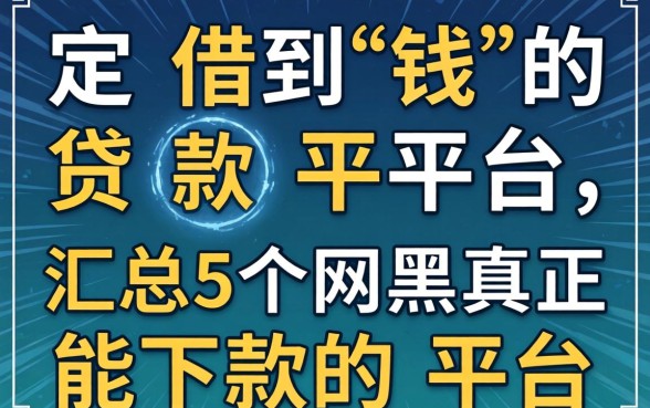 一定借到钱的贷款平台，汇总5个网黑真正能下款的平台