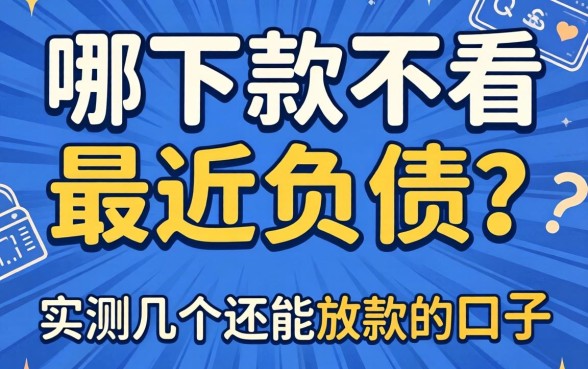 借钱哪下款不看最近负债？实测几个还能放款的口子