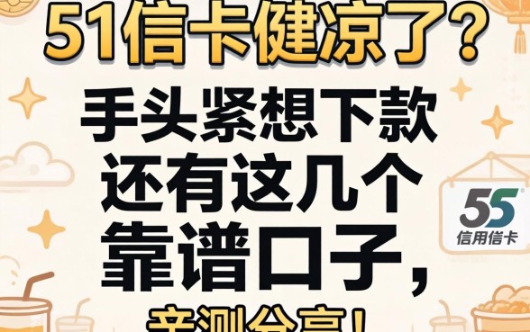 51信用卡是不是凉了?手头紧想下款还有这几个靠谱口子,亲测分享!