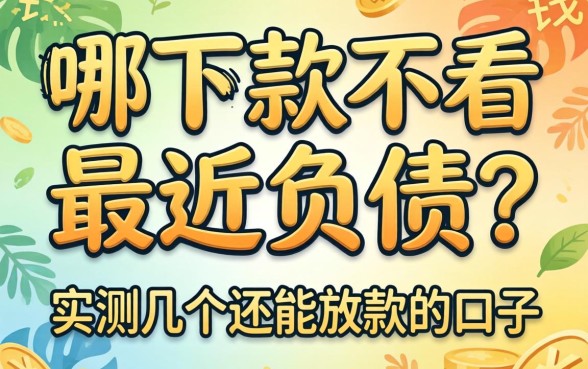 借钱哪下款不看最近负债？实测几个还能放款的口子