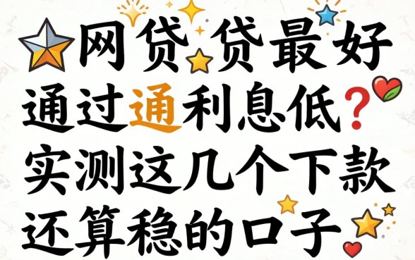 哪个网贷最好通过利息低?实测这几个下款还算稳的口子