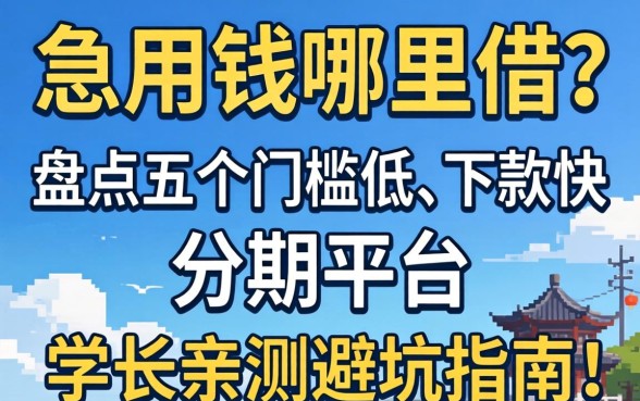 大学生急用钱哪里借？盘点五个门槛低、下款快的分期平台，学长亲测避坑指南！