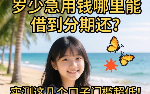 17岁急用钱哪里能借到分期还?实测这几个口子门槛超低!