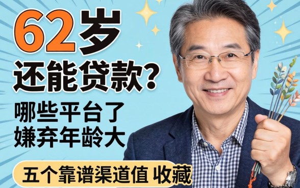62岁还能贷款吗？哪些平台不嫌弃年龄大？这五个靠谱渠道值得收藏