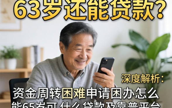 63岁还能贷款吗?资金周转困难怎么办?深度解析63岁可能申请什么贷款及靠谱平台