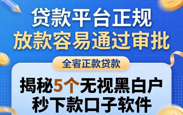 什么贷款平台正规放款容易通过审批,揭秘5个无视黑白户秒下款口子软件