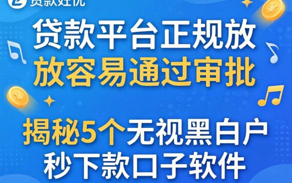 什么贷款平台正规放款容易通过审批,揭秘5个无视黑白户秒下款口子软件