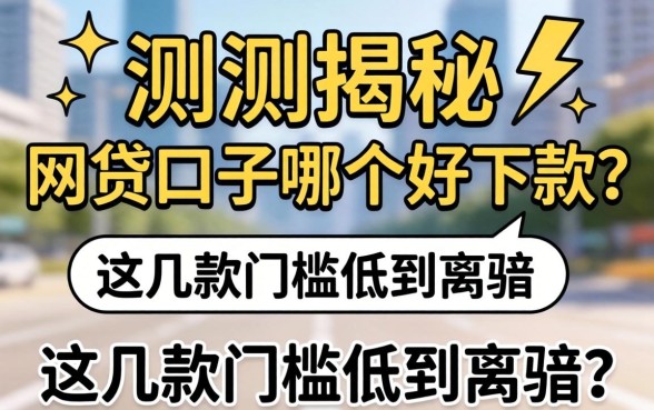 实测揭秘:网贷口子哪个好下款?这几款门槛低到离谱