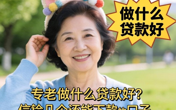 56岁可以做什么贷款好？亲测几个还能下款的口子