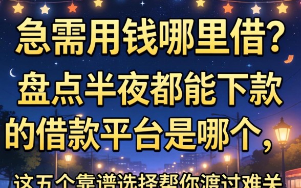 半夜急需用钱哪里借?盘点半夜都能下款的借款平台是哪个,这五个靠谱选择帮你渡过难关