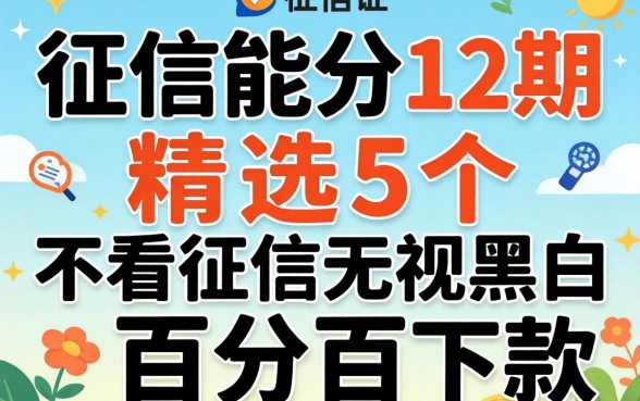 不查征信能分12期,精选5个不看征信无视黑白百分百下款